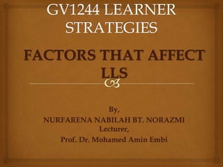 FACTORS THAT AFFECT
LLS
By,
NURFARENA NABILAH BT. NORAZMI
Lecturer,
Prof. Dr. Mohamed Amin Embi

 