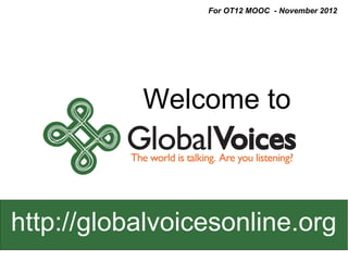 For OT12 MOOC - November 2012




           Welcome to



http://globalvoicesonline.org
 