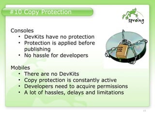 #10 Copy Protection
15
Consoles
• DevKits have no protection
• Protection is applied before
publishing
• No hassle for dev...