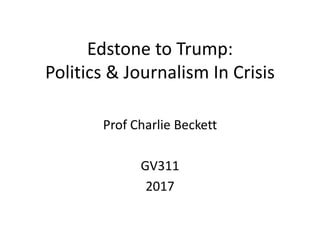 Edstone to Trump:
Politics & Journalism In Crisis
Prof Charlie Beckett
GV311
2017
 