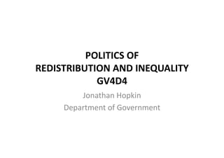 POLITICS	
  OF	
  	
  
REDISTRIBUTION	
  AND	
  INEQUALITY	
  
GV4D4	
  
Jonathan	
  Hopkin	
  
Department	
  of	
  Government	
  

 