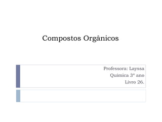Compostos Orgânicos
Professora: Layssa
Química 3º ano
Livro 26.
 
