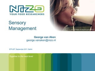 Sensory
Management                                     Jennifer Aniston (W Magazine photo shoot )




                            George van Aken
                      george.vanaken@nizo.nl


EFFoST, September 2011, Berlin



Together to the next level
 