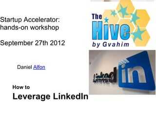 Startup Accelerator:
hands-on workshop

September 27th 2012


     Daniel Alfon


    How to
    Leverage LinkedIn
 