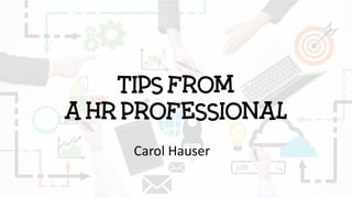 TIPS FROM
A HR PROFESSIONAL
Carol Hauser
 