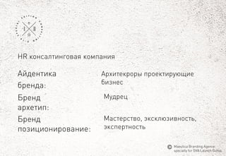 Айдентика 
бренда: 
Мудрец 
Мастерство, эксклюзивность, 
экспертность 
Бренд 
архетип: 
Архитекрорыпроектирующие 
бизнес 
HR консалтинговаякомпания 
Бренд 
позиционирование: 
MaeuticaBranding Agency 
specially for GVA Launch Gurus  