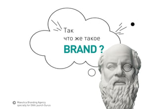 BRAND ? 
Так 
что жетакое 
MaeuticaBranding Agency 
specially for GVA Launch Gurus  