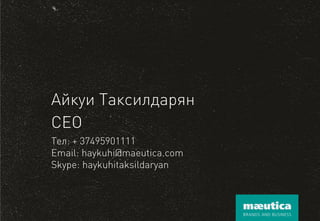 АйкуиТаксилдарян 
CEO 
Тел: + 37495901111 
Email: haykuhi@maeutica.com 
Skype: haykuhitaksildaryan 