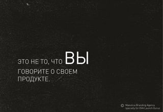 ЭТО НЕ ТО, ЧТО ВЫ 
ГОВОРИТЕО СВОЕМ 
ПРОДУКТЕ. 
MaeuticaBranding Agency 
specially for GVA Launch Gurus  