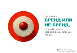 Нетпонятия 
БРЕНДИЛИНЕБРЕНД, 
естьэффективнои 
неэффективно работающие 
бренды. 
MaeuticaBranding Agency 
specially for GVA Launch Gurus  