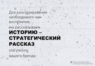 Дляконструированиянеобходимогонамвосприятия, 
мырассказываемИСТОРИЮ– СТРАТЕГИЧЕСКИЙРАССКАЗ 
storytelling 
нашегобренда. 
MaeuticaBranding Agency 
specially for GVA Launch Gurus  