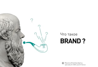 BRAND ? 
Что такое 
MaeuticaBranding Agency 
specially for GVA Launch Gurus  