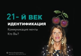 21-ЙВЕК 
ИДЕНТИФИКАЦИЯ 
Коммуникациямечты 
Кто Вы? 
MaeuticaBranding Agency 
specially for GVA Launch Gurus  