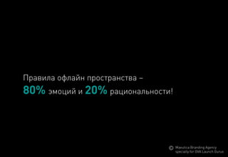 Правилаофлайнпространства– 
80% эмоцийи 20%рациональности! 
MaeuticaBranding Agency 
specially for GVA Launch Gurus  