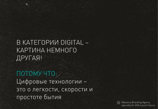 В КАТЕГОРИИDIGITAL– КАРТИНАНЕМНОГОДРУГАЯ! 
ПОТОМУ ЧТО: 
Цифровые технологии – 
это о легкости, скорости и простоте бытия 
MaeuticaBranding Agency 
specially for GVA Launch Gurus  