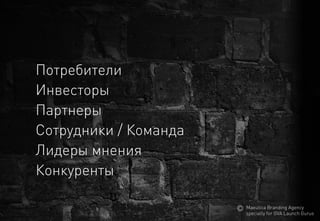 Потребители 
Инвесторы 
Партнеры 
Сотрудники / Команда 
Лидерымнения 
Конкуренты 
MaeuticaBranding Agency 
specially for GVA Launch Gurus  