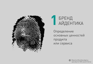 1 
БРЕНД 
АЙДЕНТИКА 
Определение основных ценностей продукта 
или сервиса 
MaeuticaBranding Agency 
specially for GVA Launch Gurus  