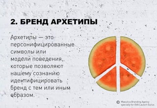 Архетипы—это персонифицированные 
символыили 
моделиповедения, 
которые позволяют 
нашему сознанию идентифицировать 
бренд стем или иным 
образом. 
2. БРЕНДАРХЕТИПЫ 
MaeuticaBranding Agency 
specially for GVA Launch Gurus  