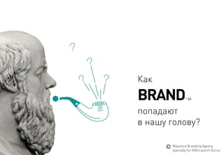 BRAND-ы 
Как 
попадают 
в нашуголову? 
MaeuticaBranding Agency 
specially for GVA Launch Gurus  