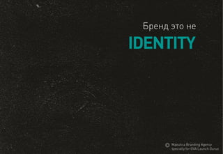 IDENTITY 
Брендэтоне 
MaeuticaBranding Agency 
specially for GVA Launch Gurus  