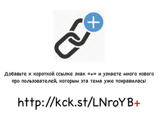 Добавьте к короткой ссылке знак «+» и узнаете много нового
про пользователей, которым эта тема уже понравилась!
http://kck.st/LNroYB+
 