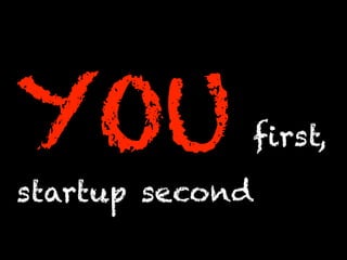 YOU first,
startup second
 