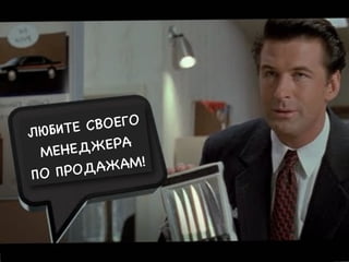 ЛЮБИТЕ СВОЕГО
МЕНЕДЖЕРА
ПО ПРОДАЖАМ!
 