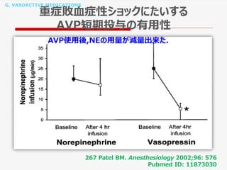 G. VASOACTIVE MEDICATIONS
重症敗血症性ショックにたいする
AVP短期投与の有用性
267 Patel BM. Anesthesiology 2002;96: 576
Pubmed ID: 11873030
AVP使用後,NEの用量が減量出来た.
 