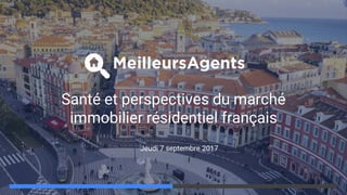 Santé et perspectives du marché
immobilier résidentiel français
Jeudi 7 septembre 2017
 