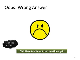 Oops! Wrong Answer
Click Here to attempt the question again
Ears helps
to listen
10
 