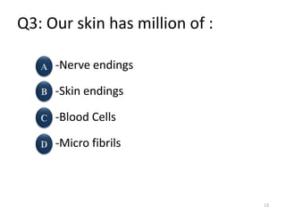 Q3: Our skin has million of :
-Nerve endings
-Skin endings
-Blood Cells
-Micro fibrils
13
 