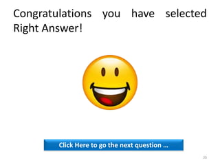 Congratulations you have selected
Right Answer!
Click Here to go the next question …
20
 