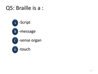 Q5: Braille is a :
-Script
-message
-sense organ
-touch
21
 