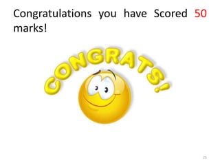 Congratulations you have Scored 50
marks!
25
 