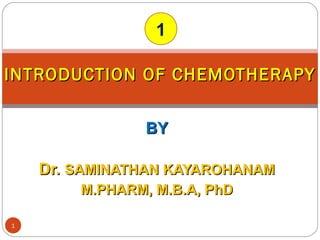BYBY
Dr.Dr. SAMINATHAN KAYAROHANAMSAMINATHAN KAYAROHANAM
M.PHARM, M.B.A, PhDM.PHARM, M.B.A, PhD
INTRODUCTION OF CHEMOTHERAPYINTRODUCTION OF CHEMOTHERAPY
1
1
 