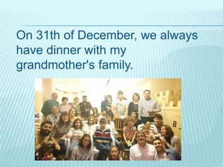 On 31th of December, we always
have dinner with my
grandmother's family.
 