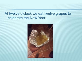 At twelve o’clock we eat twelve grapes to
celebrate the New Year.
 