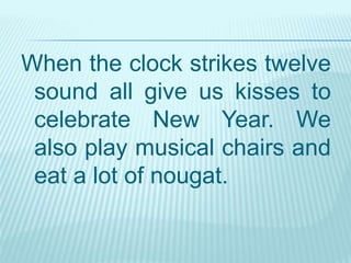When the clock strikes twelve
sound all give us kisses to
celebrate New Year. We
also play musical chairs and
eat a lot of nougat.
 