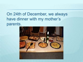 On 24th of December, we always
have dinner with my mother’s
parents.
 