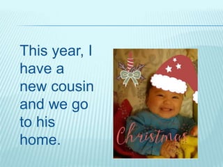 This year, I
have a
new cousin
and we go
to his
home.
 