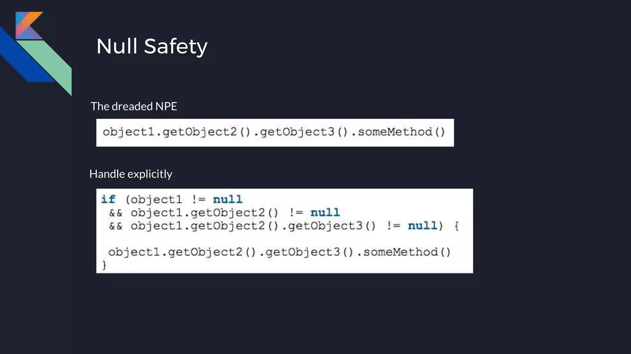 Null Safety
The dreaded NPE
Handle explicitly
 