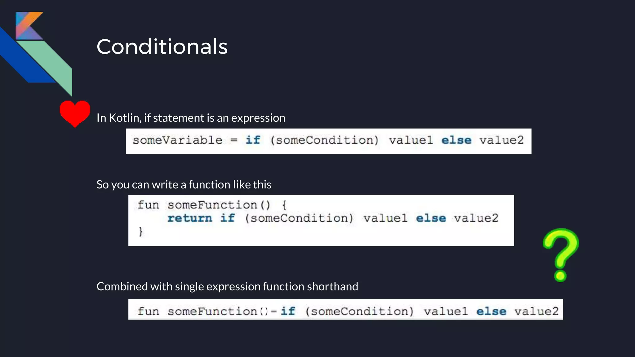 Conditionals
In Kotlin, if statement is an expression
Combined with single expression function shorthand
So you can write a function like this
 