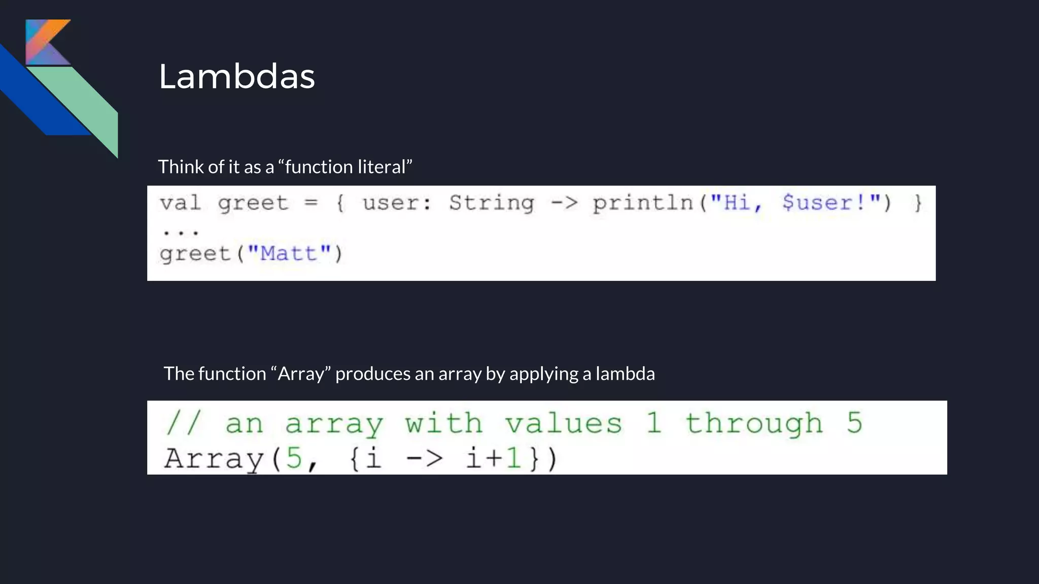 Lambdas
Think of it as a “function literal”
The function “Array” produces an array by applying a lambda
 