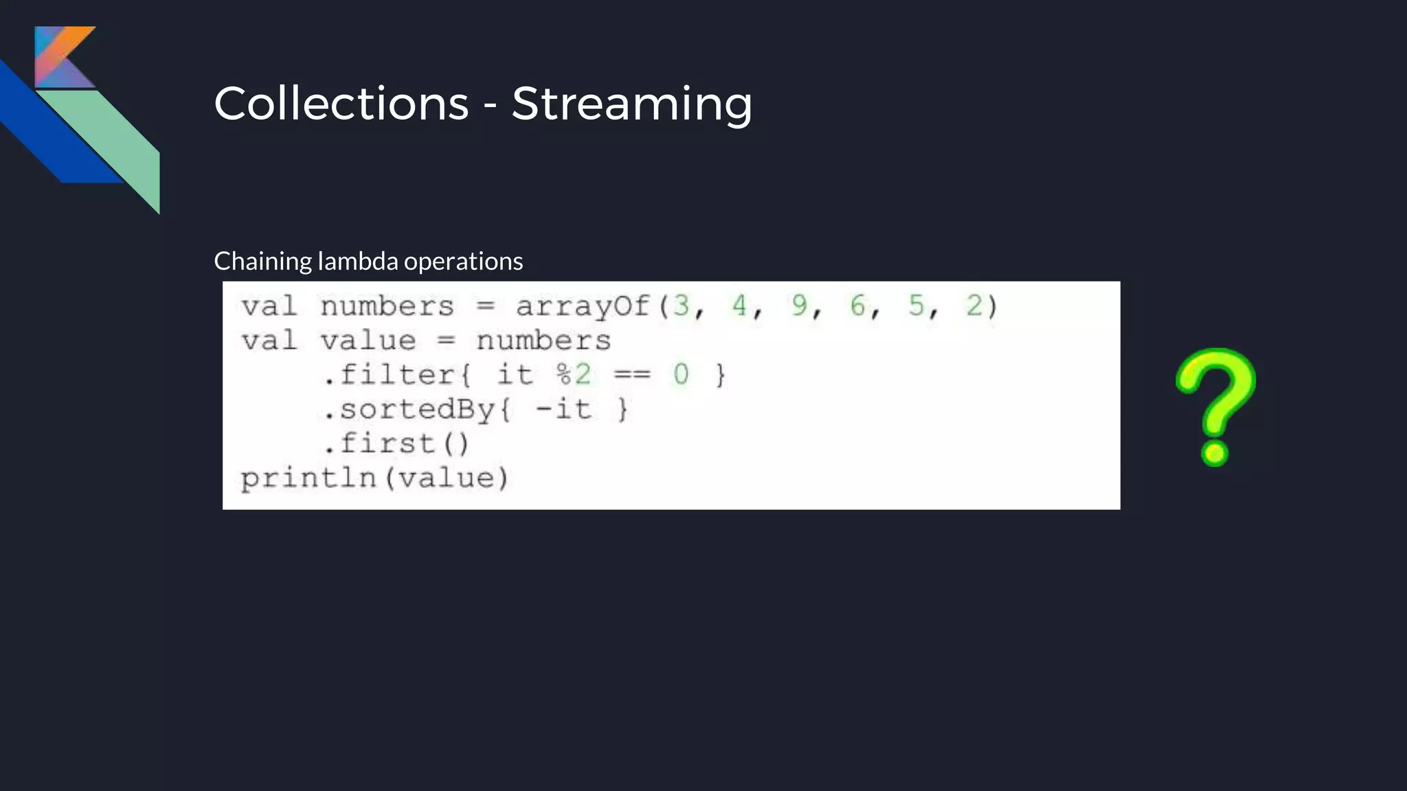 Collections - Streaming
Chaining lambda operations
 