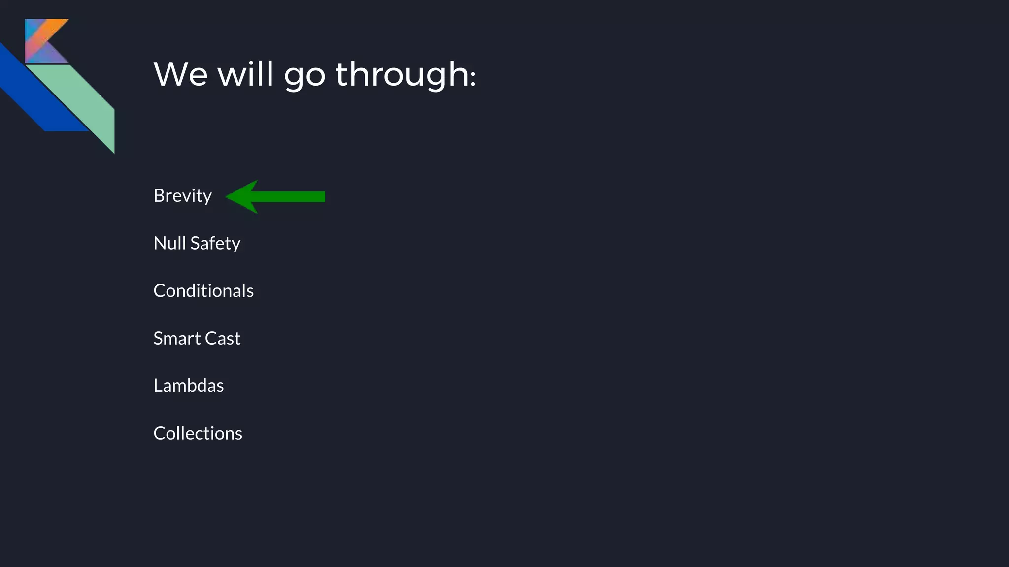Brevity
Null Safety
Conditionals
Smart Cast
Lambdas
Collections
We will go through:
 