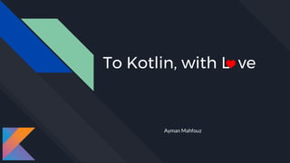 To Kotlin, with L ve
Ayman Mahfouz
 