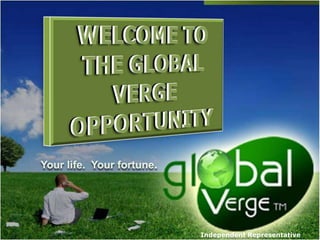 WELCOME TO THE GLOBAL VERGE OPPORTUNITY Your life.  Your fortune. Independent Representative 