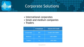 Corporate Solutions 
• International corporates 
• Small and medium companies 
• Traders 
# employee Volume GV Credit 
Corporates 20+ Credit USD 2000+ 
Medium 10+ USD 1000+ 
Traders 1+ USD 500+ 
www.gvcall.com 
 