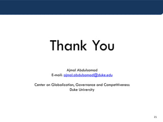 21
Ajmal Abdulsamad
E-mail: ajmal.abdulsamad@duke.edu
Center on Globalization, Governance and Competitiveness
Duke University
Thank You
 