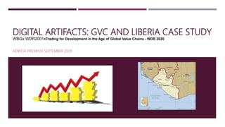 DIGITAL ARTIFACTS: GVC AND LIBERIA CASE STUDY
WBGx WDR2001xTrading for Development in the Age of Global Value Chains - WDR 2020
ADWOA PREMPEH SEPTEMBER 2020
 